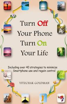 Paperback Turn Off Your Phone, Turn on Your Life: Including over 40 strategies to minimize Smartphone use and regain control Book