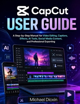 Paperback CapCut User Guide: A Step-by-Step Manual for Video Editing, Captions, Effects, AI Tools, Social Media Content, and Professional Exporting Book