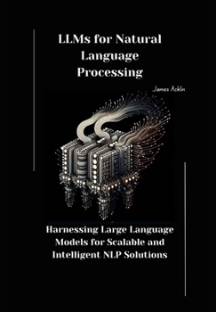 Paperback LLMs for Natural Language Processing: Harnessing Large Language Models for Scalable and Intelligent NLP Solutions Book
