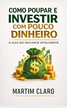 Como Poupar e Investir com Pouco Dinheiro: O Guia do Iniciante Inteligente