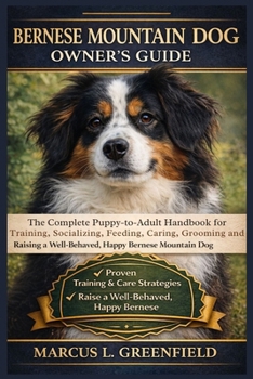 BERNESE MOUNTAIN DOG OWNER’S GUIDE: The Complete Puppy-to-Adult Handbook for Training, Socializing, Feeding, Caring, Grooming and Raising a Well-Behaved, Happy Bernese Mountain Dog