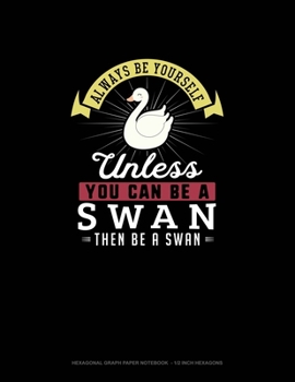 Paperback Always Be Yourself Unless You Can Be A Swan Then Be A Swan: Hexagonal Graph Paper Notebook - 1/2 Inch Hexagons Book