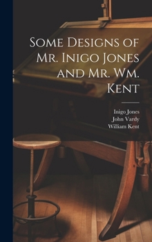 Hardcover Some Designs of Mr. Inigo Jones and Mr. Wm. Kent Book