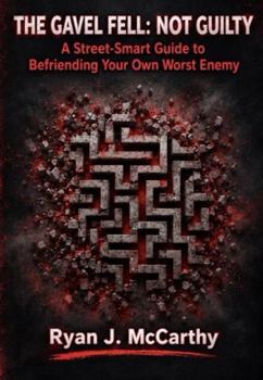 THE GAVEL FELL: NOT GUILTY: A Street-Smart Guide to Befriending Your Own Worst Enemy