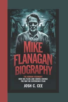 MIKE FLANAGAN BIOGRAPHY: The Horror Visionary How His Films and Shows Change the Way We Experience Fear