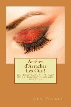 Paperback Arrêter d'Arracher Les Cils !: Un Traitement Efficace de la Trichotillomanie des Cils [French] Book