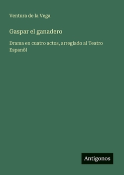 Gaspar el ganadero: Drama en cuatro actos, arreglado al Teatro Espanõl (Spanish Edition)