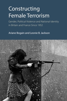 Constructing Female Terrorism: Gender, Political Violence and National Identity in Britain and France Since 1952