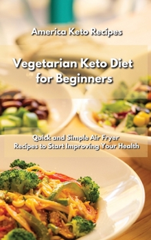 Vegetarian Keto Diet for Beginners: 50 Quick and Simple Air Fryer Recipes to Start Improving Your Health.