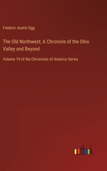 Hardcover The Old Northwest; A Chronicle of the Ohio Valley and Beyond: Volume 19 of the Chronicles of America Series Book