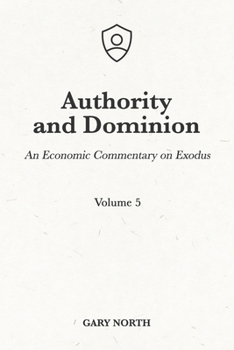 Authority and Dominion: An Economic Commentary on Exodus, Volume 5 - Book #7 of the An Economic Commentary on the Bible