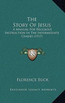 Paperback The Story Of Jesus: A Manual For Religious Instruction In The Intermediate Grades (1917) Book