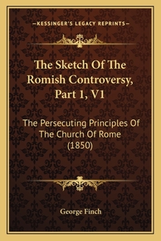 The Sketch Of The Romish Controversy, Part 1, V1: The Persecuting Principles Of The Church Of Rome