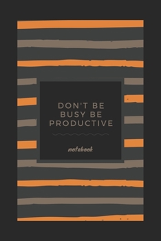 Don't Be Busy, Be Productive : elegant notebook planner journal: Daily, Weekly, and Monthly journal and notebook planner black and orange for men - women