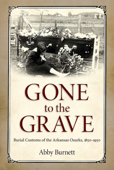 Paperback Gone to the Grave: Burial Customs of the Arkansas Ozarks, 1850-1950 Book