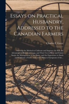 Paperback Essays on Practical Husbandry, Addressed to the Canadian Farmers [microform]: Shewing the Method to Cultivate and Improve the Soil, the Advantages of Book