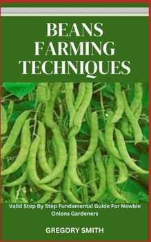 Paperback Beans Farming Techniques: Valid Step By Step Fundamental Guide For Newbie Beans Gardeners Book