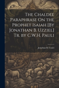 Paperback The Chaldee Paraphrase On the Prophet Isaiah [By Jonathan B. Uzziel] Tr. by C.W.H. Pauli Book