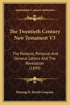Paperback The Twentieth Century New Testament V3: The Pastoral, Personal And General Letters And The Revelation (1899) Book