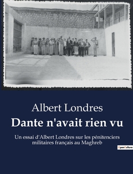 Dante n'avait rien vu: Un essai d'Albert Londres sur les pénitenciers militaires français au Maghreb