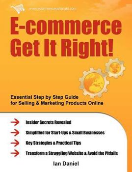 Paperback E-Commerce Get It Right!: Essential Step by Step Guide for Selling & Marketing Products Online. Insider Secrets, Key Strategies & Practical Tips Book