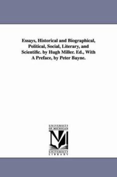 Paperback Essays, Historical and Biographical, Political, Social, Literary, and Scientific. by Hugh Miller. Ed., With A Preface, by Peter Bayne. Book