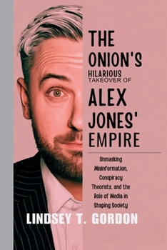 Paperback The Onion's Hilarious Takeover of Alex Jones' Empire: Unmasking Misinformation, Conspiracy Theorists, and the Role of Media in Shaping Society Book