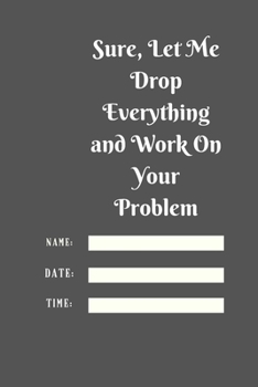 Paperback Sure, Let Me Drop Everything and Work On Your Problem: Lined notebook.Notebook, Journal, Diary, Doodle Book (120Pages, Blank, 6 x 9) Book