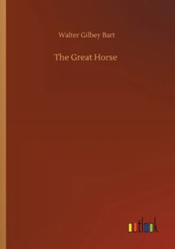 The Great Horse: Or, The War Horse: From the Time of the Roman Invasion Till Its Development Into Th