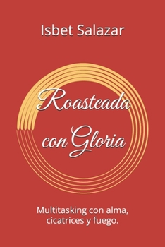 Paperback Roasteada con Gloria: Multitasking con alma, cicatrices y fuego. [Spanish] Book