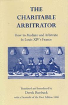 Hardcover The Charitable Arbitrator: How to Mediate and Arbitrate in Louis XIV's France Book