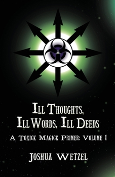 Paperback Ill Thoughts, Ill Words, Ill Deeds: A Toxick Magick Primer: Volume 1 Book