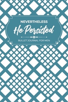 Nevertheless, He Persisted: Bullet Journal For Men: Dotted Journal, Bullet Journal Notebook, Dot Planner, Bullet Notebook, Gift For Men, Gift For Teacher, 120 Pages 6x9 Dot Journal