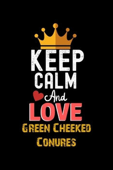 Keep Calm And Love Green Cheeked Conures Notebook - Green Cheeked Conures Funny Gift: Lined Notebook / Journal Gift, 120 Pages, 6x9, Soft Cover, Matte Finish