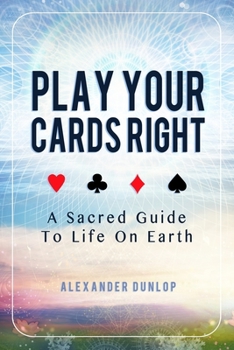 Paperback Play Your Cards Right: A Sacred Guide To Life On Earth Book