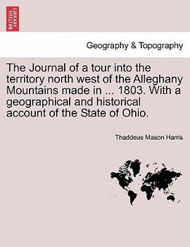 The Journal of a tour into the territory north west of the Alleghany Mountains made in ... 1803. With a geographical and historical account of the State of Ohio.