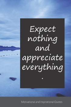 Expect nothing and appreciate everything.: Motivational, Inspirational and Uplifting Notebook / Journal / Diary - 6 x 9 inches (15,24 x 22,86 cm), 150 pages.