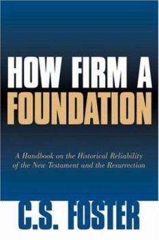 How Firm a Foundation: A Handbook on the Historical Reliability of the New Testament and the Resurrection