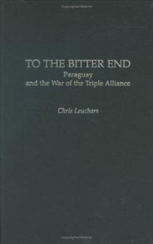 Hardcover To the Bitter End: Paraguay and the War of the Triple Alliance Book