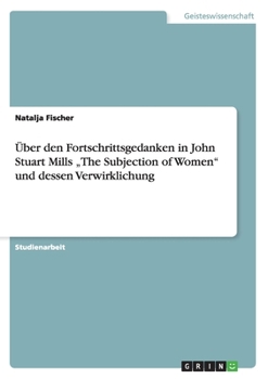 �ber den Fortschrittsgedanken in John Stuart Mills "The Subjection of Women und dessen Verwirklichung