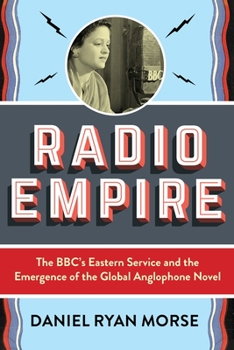 Radio Empire: The BBC's Eastern Service and the Emergence of the Global Anglophone Novel - Book  of the Modernist Latitudes