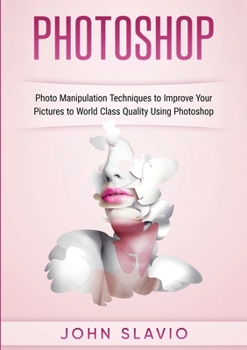 Photoshop: Photoshop Manipulation Techniques To Improve Your Pictures to World Class Quality using Photoshop (Color Version)