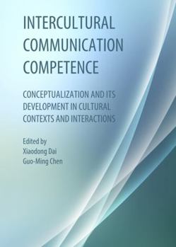 Hardcover Intercultural Communication Competence: Conceptualization and Its Development in Cultural Contexts and Interactions Book