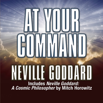 At Your Command: Includes Neville Goddard: A Cosmic Philosopher by Mitch Horowitz