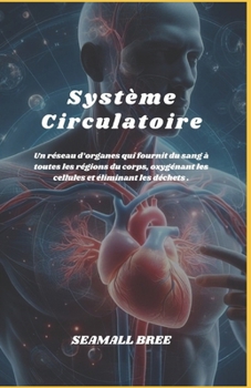 Système Circulatoire: Un réseau d’organes qui fournit du sang à toutes les régions du corps, oxygénant les cellules et éliminant les déchets . (French Edition)