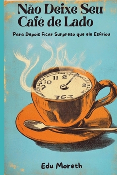 Não Deixe Seu Café de Lado: Para Depois Ficar Surpreso Que Ele Esfriou (Portuguese Edition)