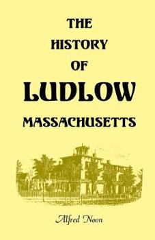 The History Of Ludlow, Massachusetts: With Biographical Sketches Of Leading Citizens, Reminiscences, Genealogies, Farm Histories, And An Account Of The Centennial Celebration, June 17, 1874