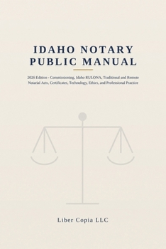 Idaho Notary Public Manual: 2026 Edition - Commissioning, Idaho RULONA, Traditional and Remote Notarial Acts, Certificates, Technology, Ethics, and Professional Practice
