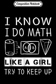 Composition Notebook: I Know I Do Math Like A Girl Try To Keep Up Gift Journal/Notebook Blank Lined Ruled 6x9 100 Pages