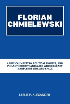 Paperback Florian Chmielewski: A Musical Maestro, Political Pioneer, and Philanthropic Trailblazer Whose Legacy Transcends Time and Space. Book